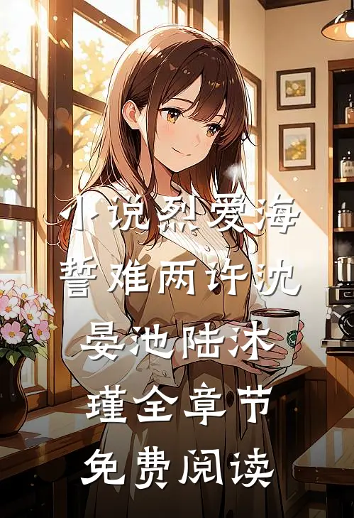 小说烈爱海誓难两许沈晏池陆沐瑾全章节免费阅读