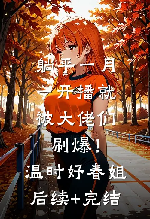 躺平一月，一开播就被大佬们刷爆！温时妤春姐后续+完结