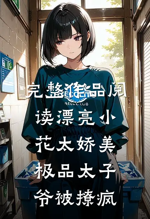完整作品阅读漂亮小花太娇美，极品太子爷被撩疯