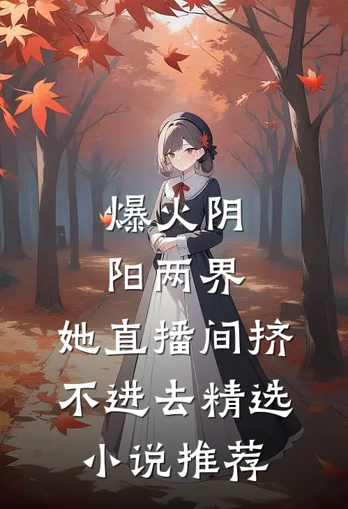 爆火阴阳两界，她直播间挤不进去精选小说推荐