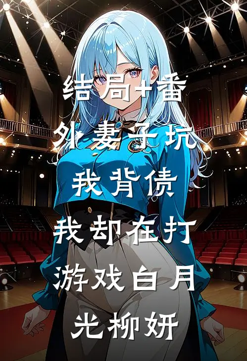 结局+番外妻子坑我背债，我却在打游戏白月光柳妍