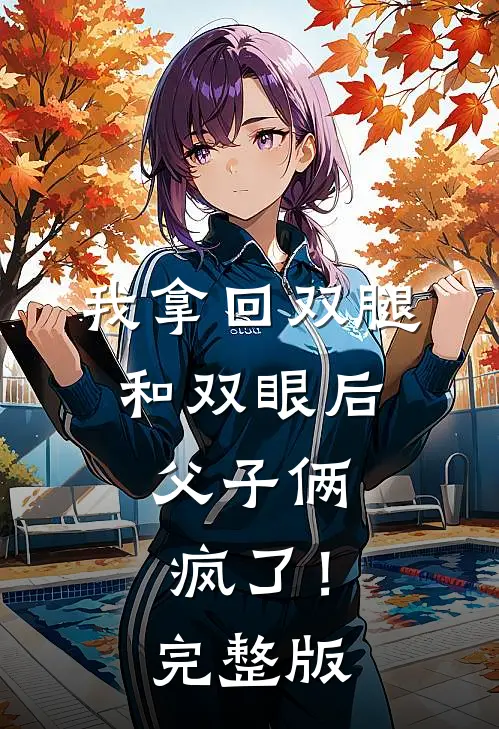 我拿回双腿和双眼后，父子俩疯了！完整版