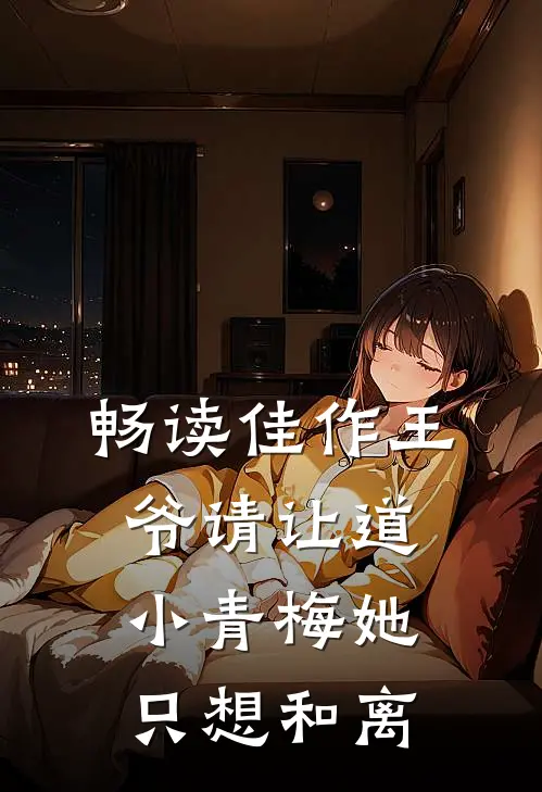 畅读佳作王爷请让道，小青梅她只想和离