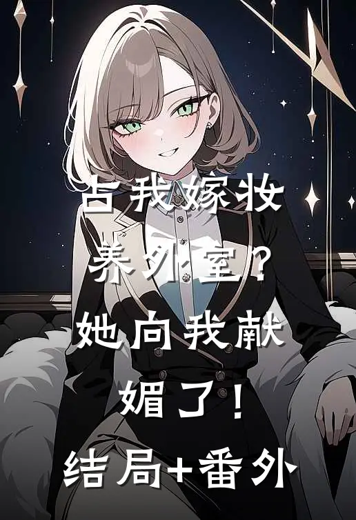 占我嫁妆养外室？她向我献媚了！结局+番外