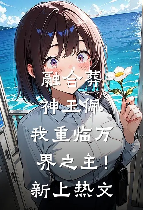融合葬神玉佩，我重临万界之主！新上热文