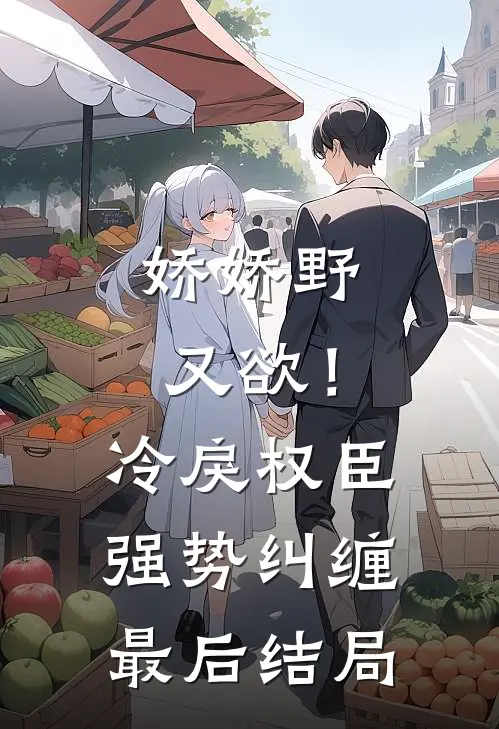 娇娇野又欲！冷戾权臣强势纠缠最后结局