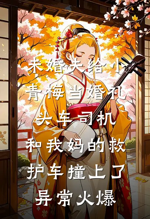 未婚夫给小青梅当婚礼头车司机，和我妈的救护车撞上了异常火爆