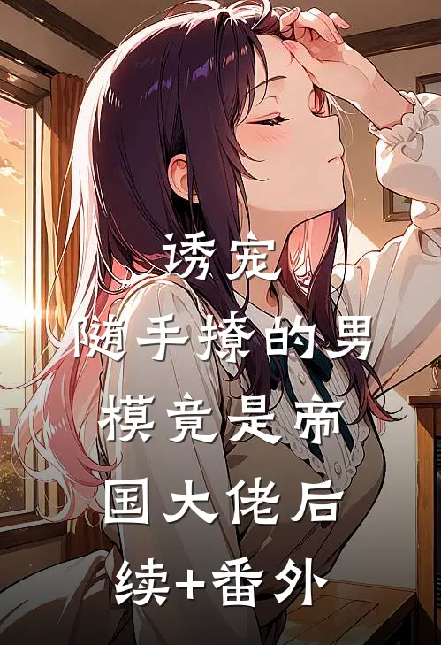 诱宠，随手撩的男模竟是帝国大佬后续+番外