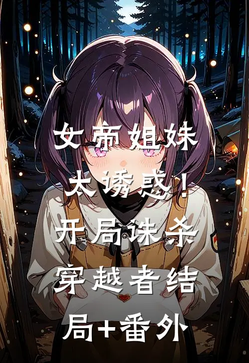 女帝姐妹太诱惑！开局诛杀穿越者结局+番外