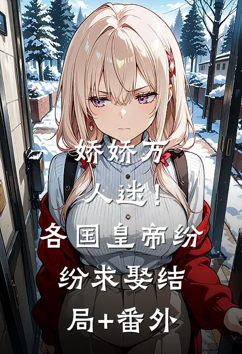 娇娇万人迷！各国皇帝纷纷求娶结局+番外