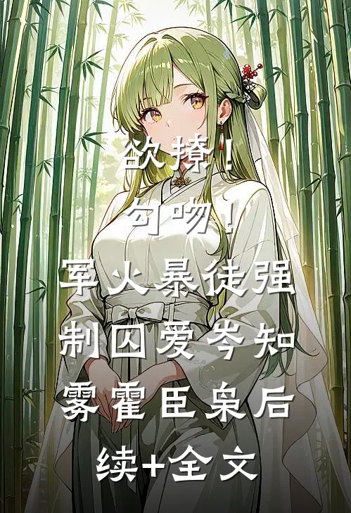 欲撩！勾吻！军火暴徒强制囚爱岑知雾霍臣枭后续+全文