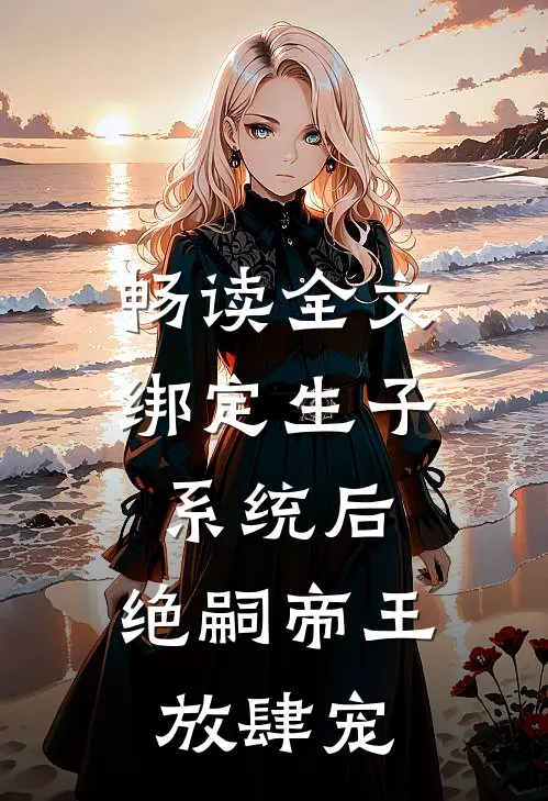 畅读全文绑定生子系统后，绝嗣帝王放肆宠