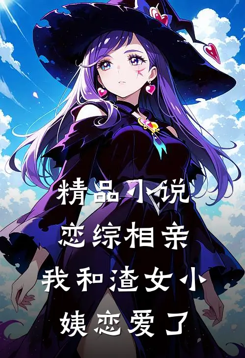 精品小说恋综相亲：我和渣女小姨恋爱了