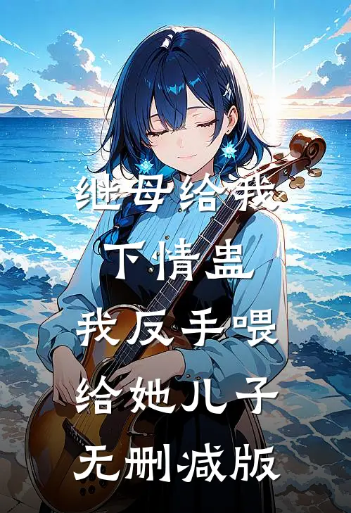 继母给我下情蛊，我反手喂给她儿子无删减版