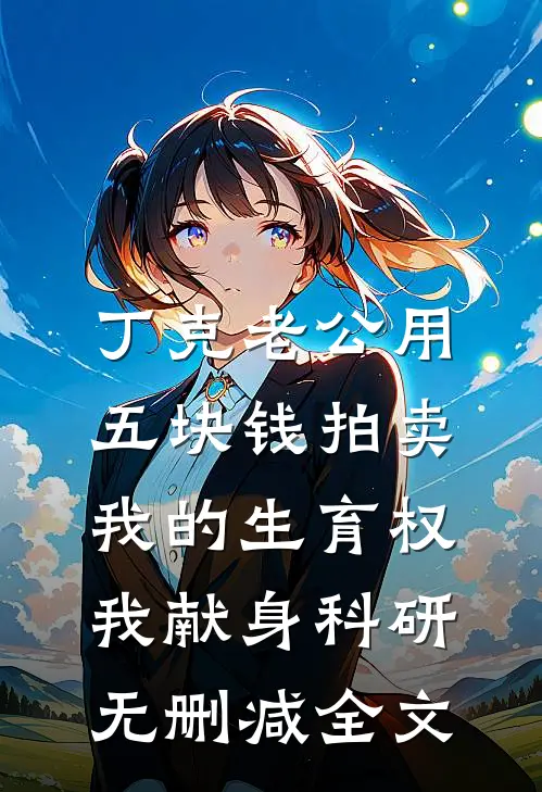 丁克老公用五块钱拍卖我的生育权，我献身科研无删减全文