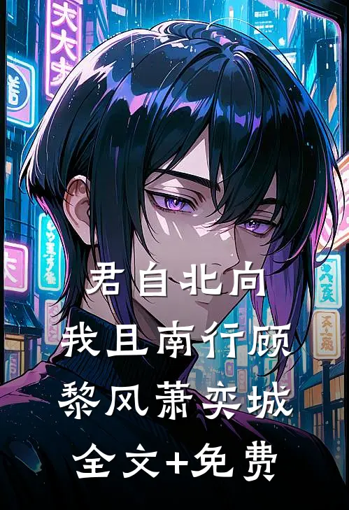 君自北向,我且南行顾黎风萧奕城全文+免费