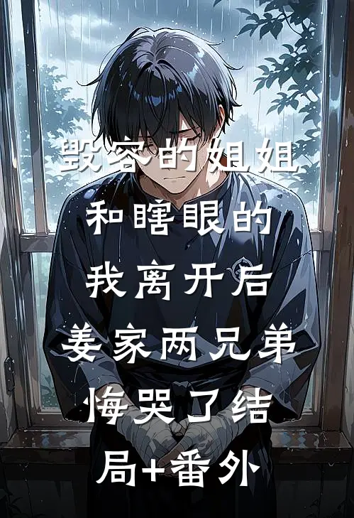 毁容的姐姐和瞎眼的我离开后，姜家两兄弟悔哭了结局+番外