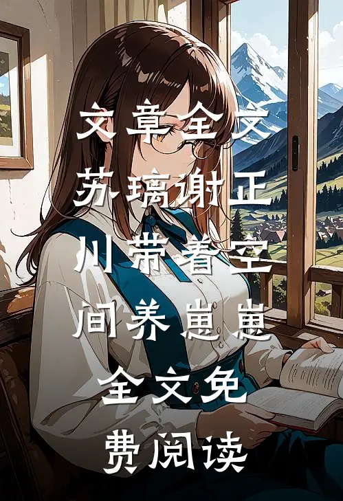 文章全文苏璃谢正川带着空间养崽崽,全文免费阅读