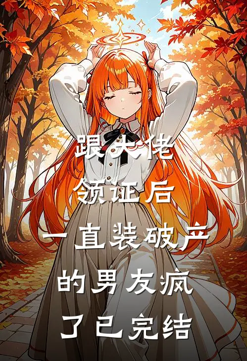 跟大佬领证后，一直装破产的男友疯了已完结