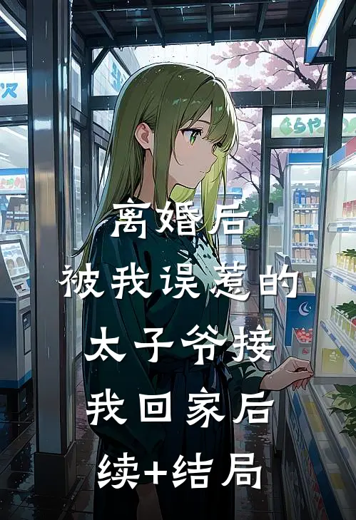 离婚后，被我误惹的太子爷接我回家后续+结局