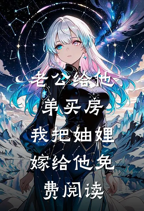 老公给他弟买房，我把妯娌嫁给他免费阅读