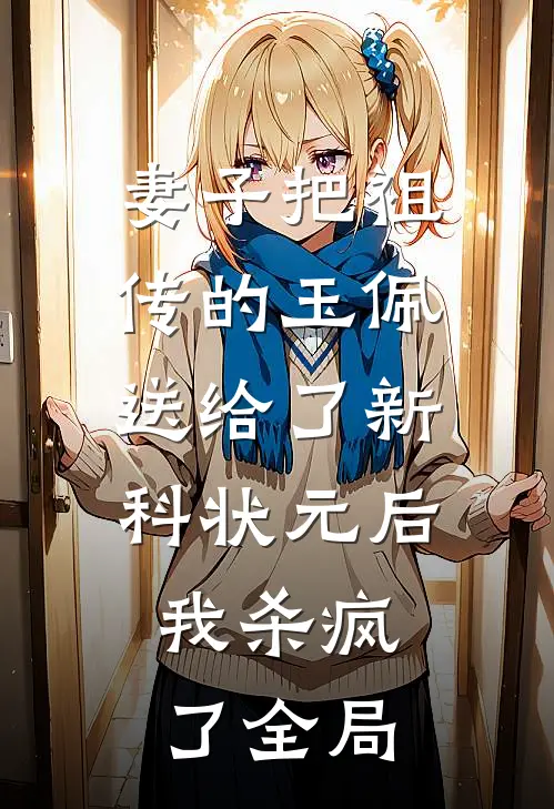 妻子把祖传的玉佩送给了新科状元后，我杀疯了全局