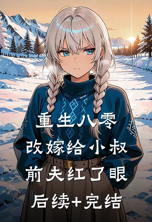 重生八零：改嫁给小叔，前夫红了眼后续+完结