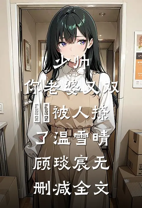 少帅，你老婆又双叒叕被人撩了温雪晴顾琰宸无删减全文