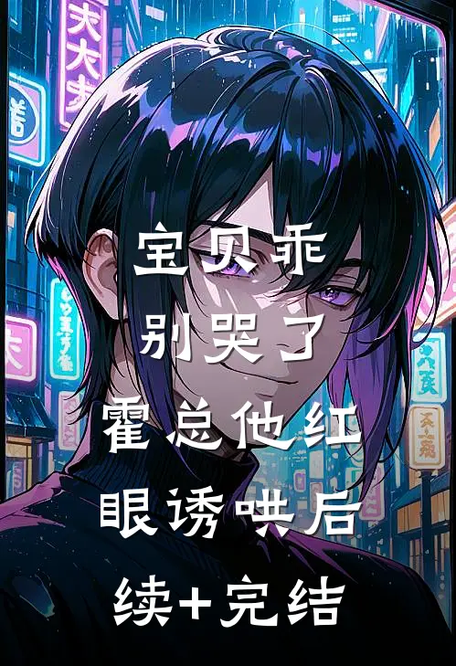 宝贝乖，别哭了，霍总他红眼诱哄后续+完结