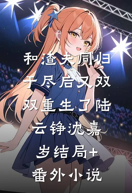 和渣夫同归于尽后又双双重生了陆云铮沈嘉岁结局+番外小说