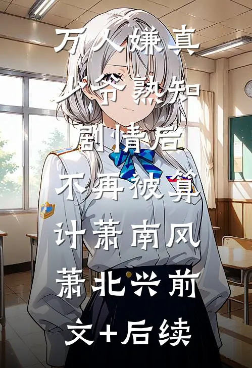 万人嫌真少爷熟知剧情后，不再被算计萧南风萧北兴前文+后续