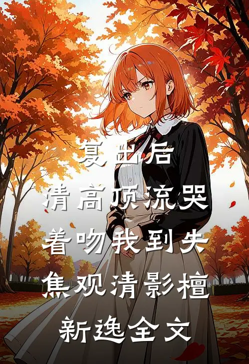 复出后，清高顶流哭着吻我到失焦观清影檀新逸全文