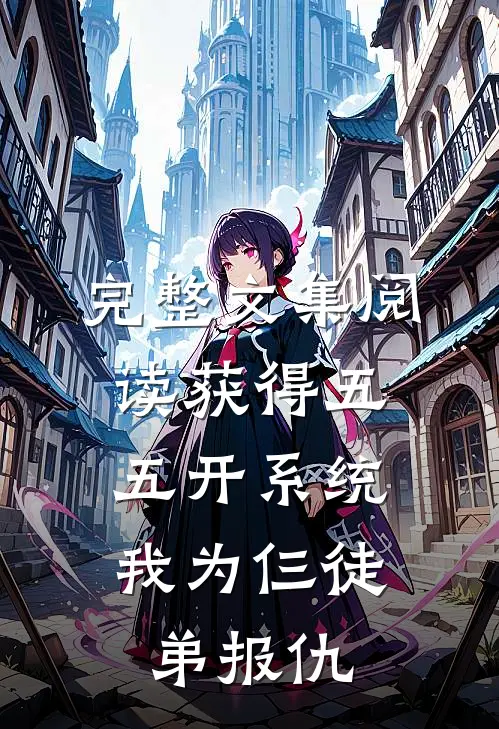 完整文集阅读获得五五开系统，我为仨徒弟报仇
