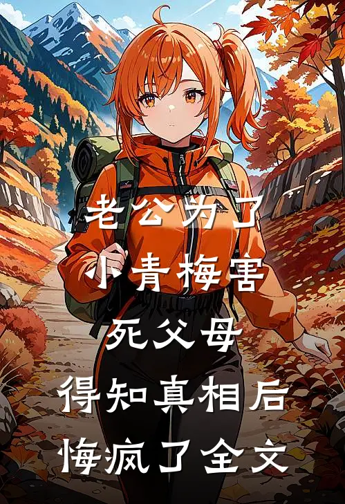 老公为了小青梅害死父母，得知真相后悔疯了全文