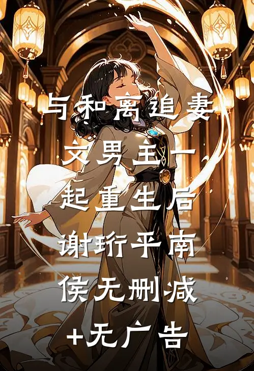 与和离追妻文男主一起重生后谢珩平南侯无删减+无广告