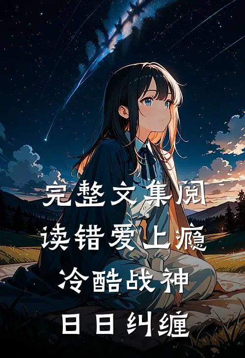 完整文集阅读错爱上瘾，冷酷战神日日纠缠