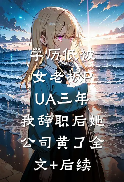 学历低被女老板PUA三年，我辞职后她公司黄了全文+后续