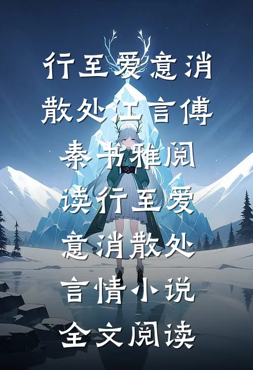 行至爱意消散处江言傅秦书雅阅读_行至爱意消散处言情小说全文阅读