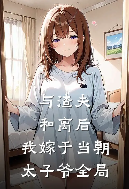 与渣夫和离后，我嫁于当朝太子爷全局