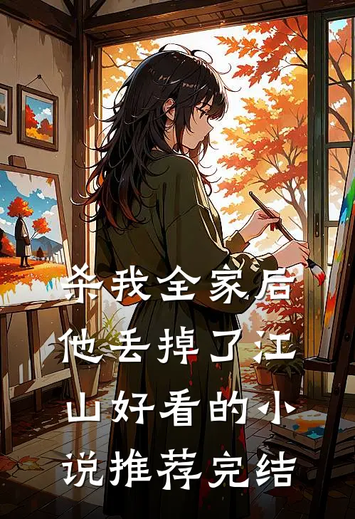 杀我全家后，他丢掉了江山好看的小说推荐完结