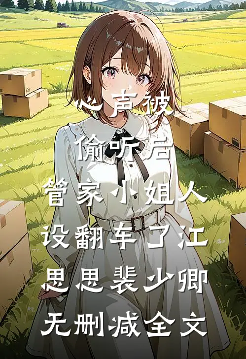 心声被偷听后，管家小姐人设翻车了江思思裴少卿无删减全文