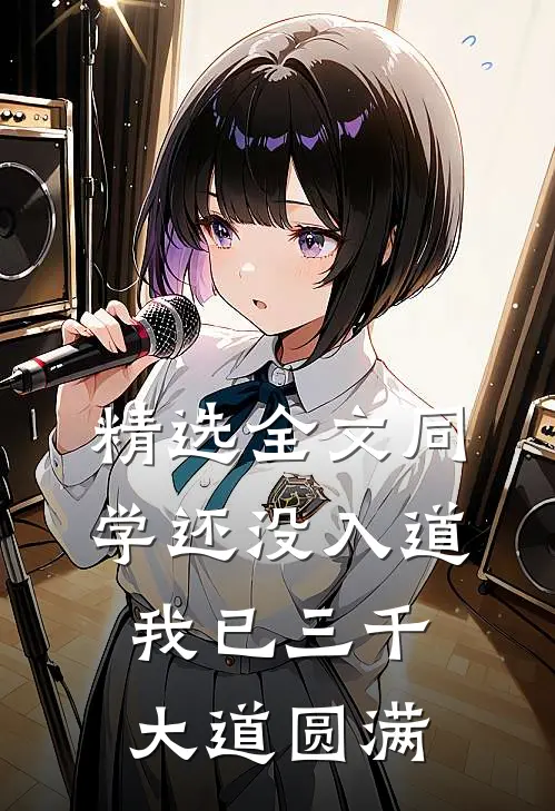 精选全文同学还没入道，我已三千大道圆满