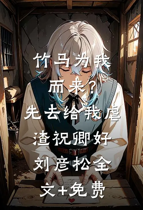 竹马为我而来？先去给我虐渣祝卿好刘彦松全文+免费