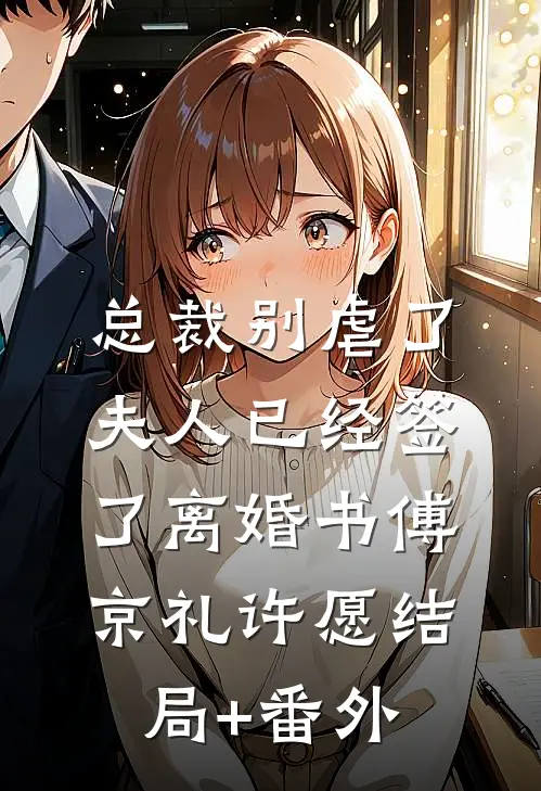 总裁别虐了，夫人已经签了离婚书傅京礼许愿结局+番外