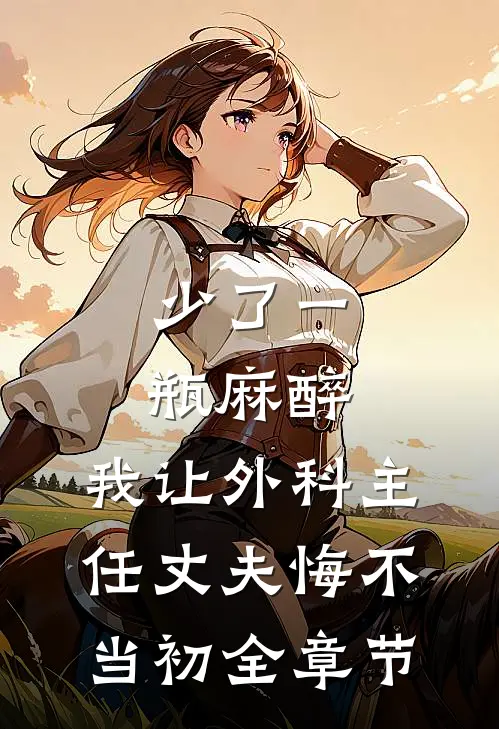 少了一瓶麻醉，我让外科主任丈夫悔不当初全章节