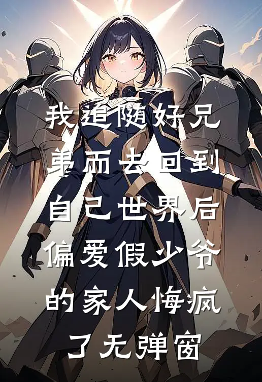 我追随好兄弟而去回到自己世界后，偏爱假少爷的家人悔疯了无弹窗