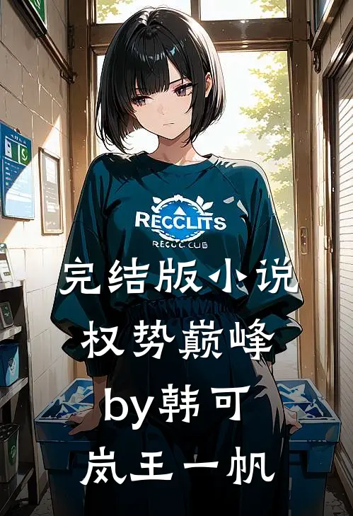 完结版小说权势巅峰by韩可岚王一帆