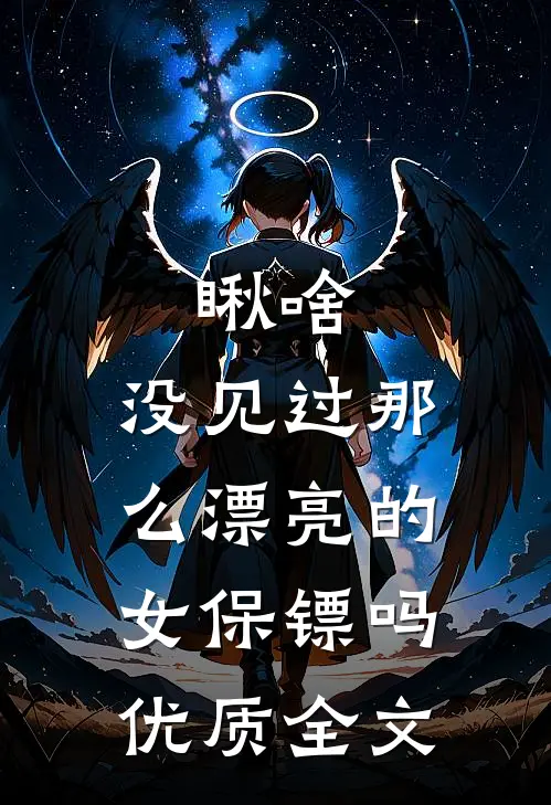 瞅啥，没见过那么漂亮的女保镖吗优质全文
