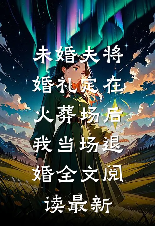 未婚夫将婚礼定在火葬场后，我当场退婚全文阅读最新