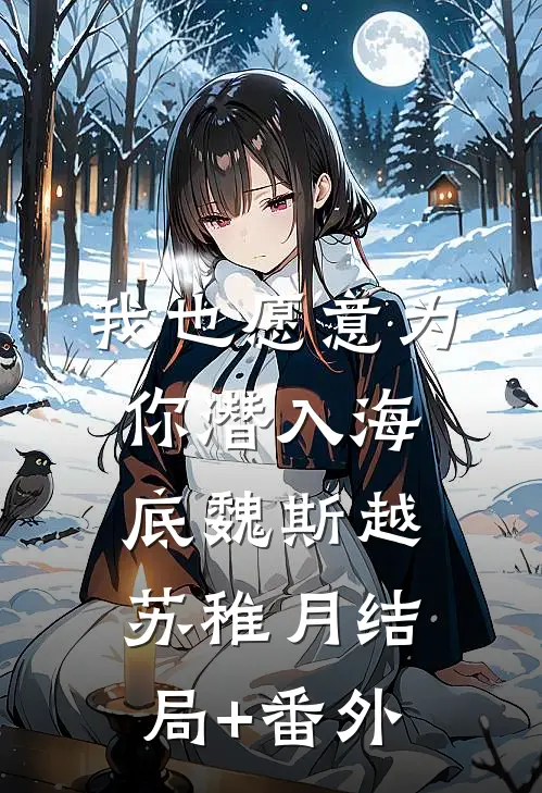 我也愿意为你潜入海底魏斯越苏稚月结局+番外